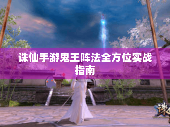诛仙手游鬼王阵法全方位实战指南