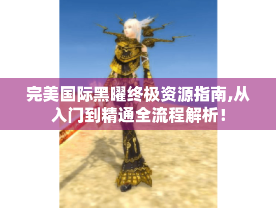 完美国际黑曜终极资源指南,从入门到精通全流程解析！