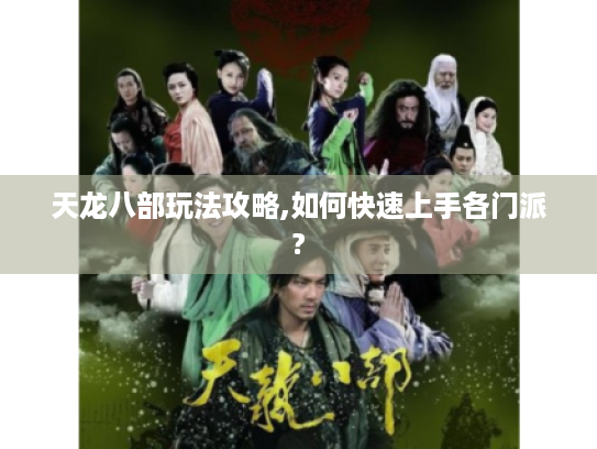 天龙八部玩法攻略,如何快速上手各门派? 天龙八部玩法攻略,如何快速上手各门派?