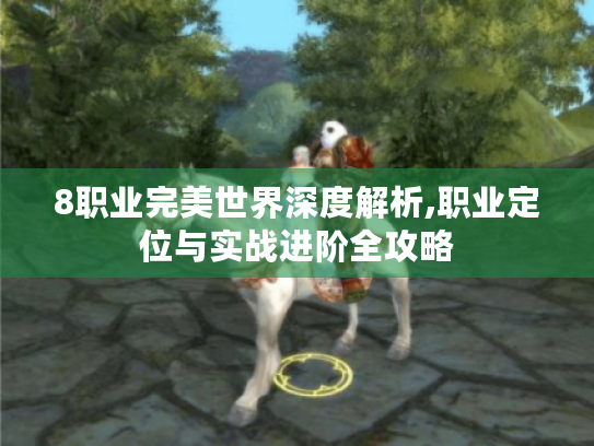 8职业完美世界深度解析,职业定位与实战进阶全攻略 8职业完美世界深度解析,职业定位与实战进阶全攻略