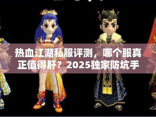 热血江湖私服评测，哪个服真正值得肝？2025独家防坑手册