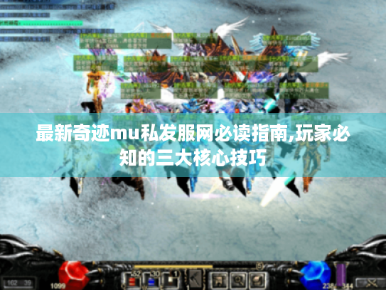 最新奇迹mu私发服网必读指南,玩家必知的三大核心技巧 最新奇迹mu私发服网必读指南,玩家必知的三大核心技巧