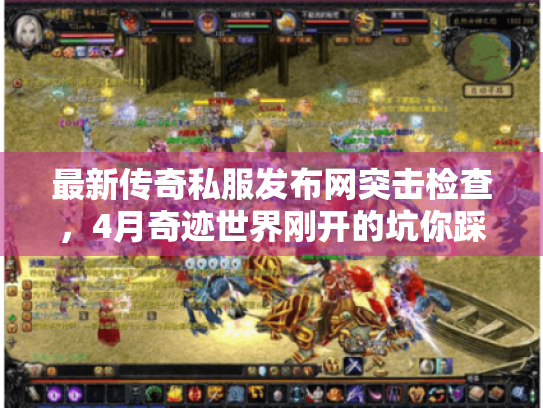 最新传奇私服发布网突击检查，4月奇迹世界刚开的坑你踩了吗？