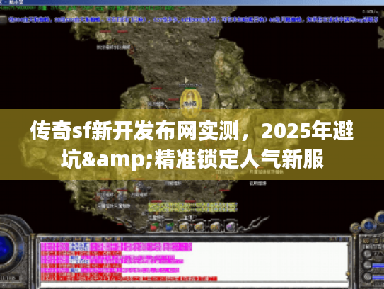 传奇sf新开发布网实测,2025年避坑&精准锁定人气新服 传奇sf新开发布网实测,2025年避坑&精准锁定人气新服