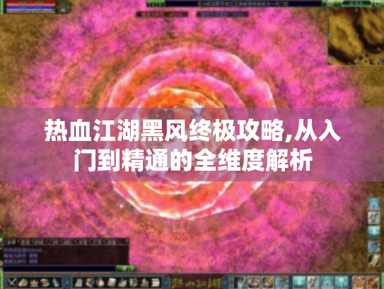 热血江湖黑风终极攻略,从入门到精通的全维度解析