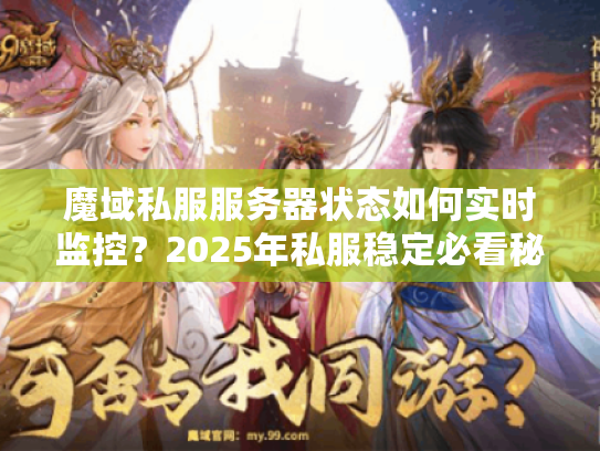 魔域私服服务器状态如何实时监控?2025年私服稳定必看秘诀 魔域私服服务器状态如何实时监控?2025年私服稳定必看秘诀