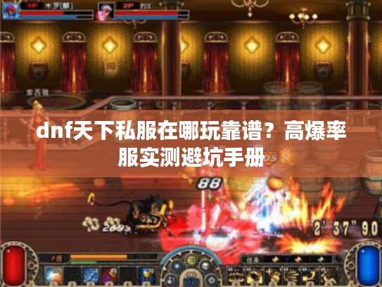 dnf天下私服在哪玩靠谱？高爆率服实测避坑手册