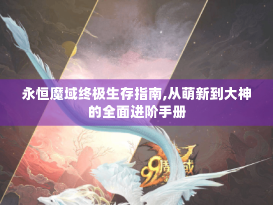 永恒魔域终极生存指南,从萌新到大神的全面进阶手册