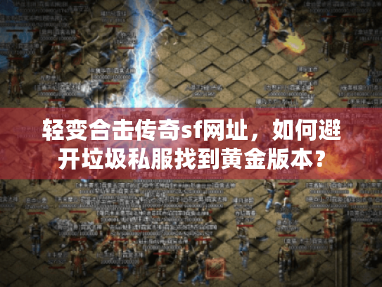 轻变合击传奇sf网址，如何避开垃圾私服找到黄金版本？