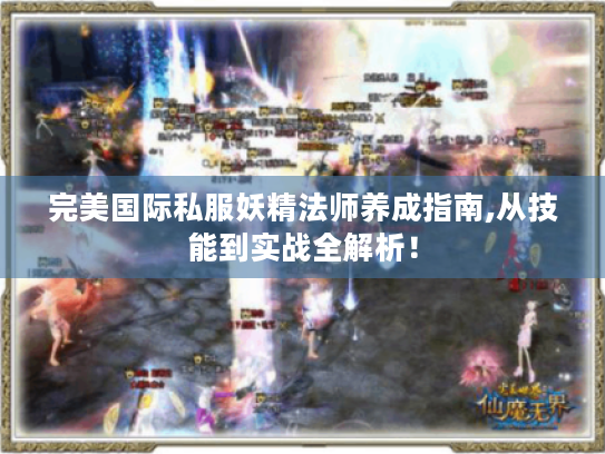 完美国际私服妖精法师养成指南,从技能到实战全解析！