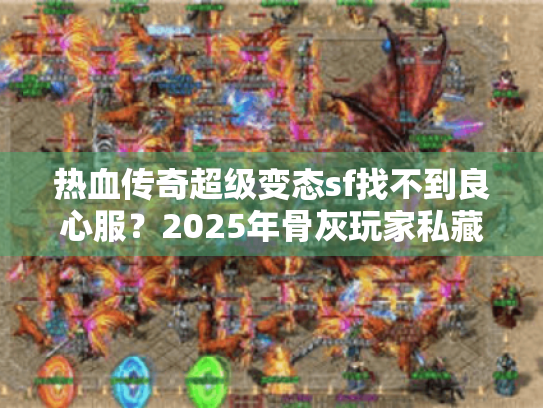 热血传奇超级变态sf找不到良心服？2025年骨灰玩家私藏避坑法则