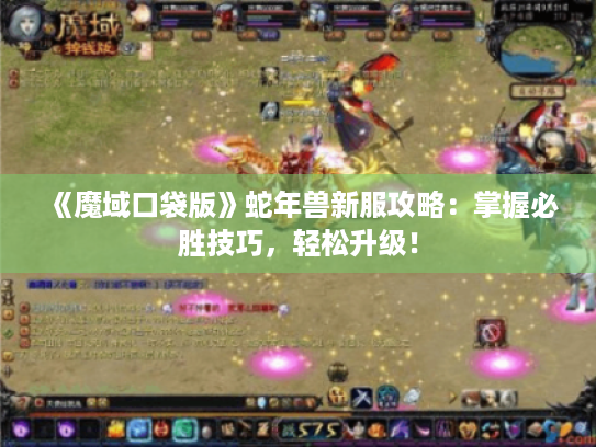 《魔域口袋版》蛇年兽新服攻略：掌握必胜技巧，轻松升级！