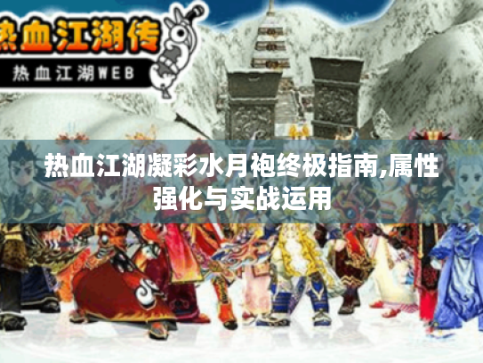 热血江湖凝彩水月袍终极指南,属性强化与实战运用