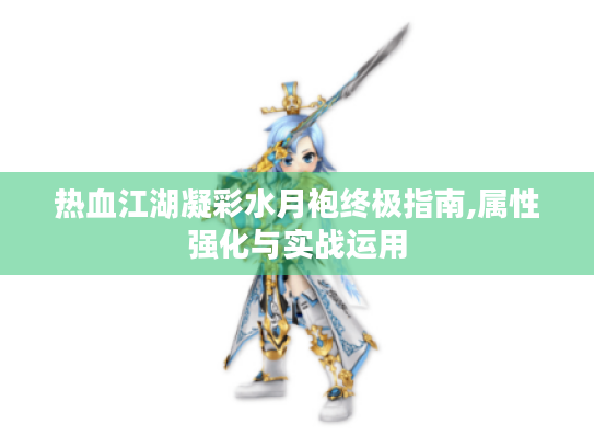 热血江湖凝彩水月袍终极指南,属性强化与实战运用