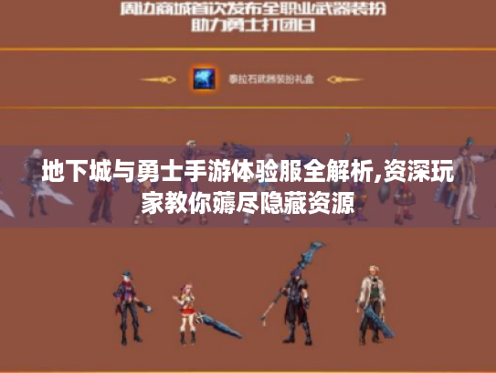 地下城与勇士手游体验服全解析,资深玩家教你薅尽隐藏资源