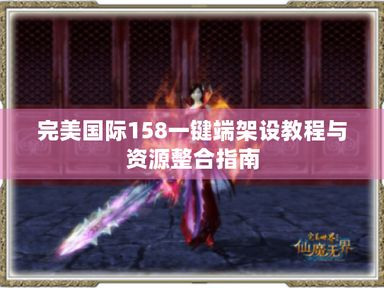 完美国际158一键端架设教程与资源整合指南