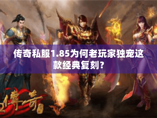 传奇私服1.85为何老玩家独宠这款经典复刻? 传奇私服1.85为何老玩家独宠这款经典复刻?