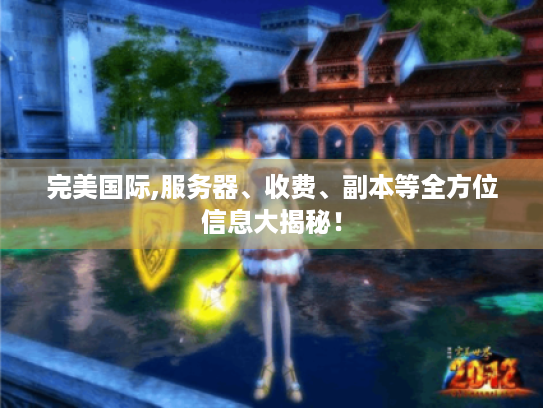 完美国际,服务器、收费、副本等全方位信息大揭秘！