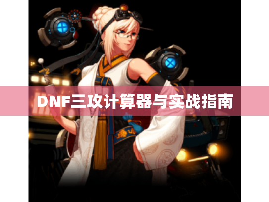 DNF三攻计算器与实战指南