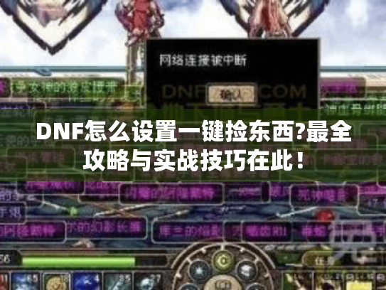 DNF怎么设置一键捡东西?最全攻略与实战技巧在此! DNF怎么设置一键捡东西?最全攻略与实战技巧在此!
