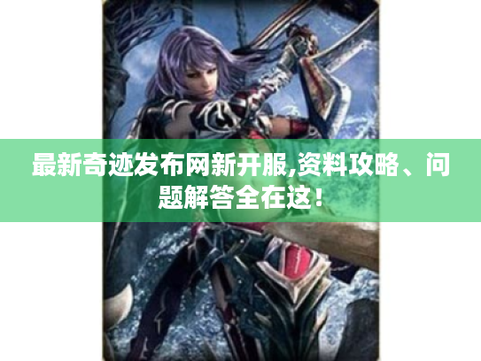 最新奇迹发布网新开服,资料攻略、问题解答全在这！