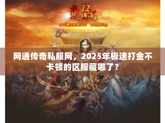 网通传奇私服网，2025年极速打金不卡顿的区服藏哪了？