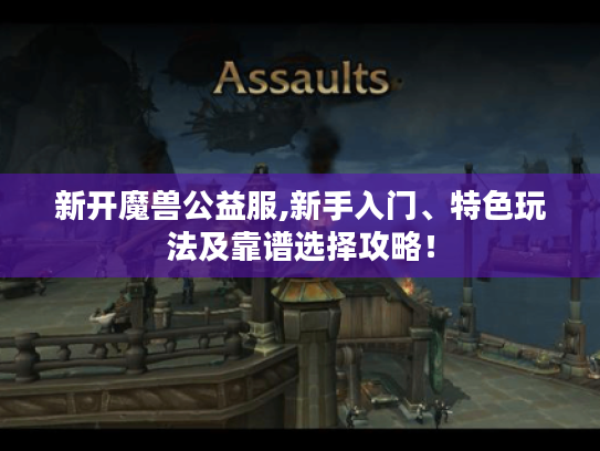 新开魔兽公益服,新手入门、特色玩法及靠谱选择攻略！
