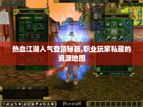 热血江湖人气登顶秘籍,职业玩家私藏的资源地图