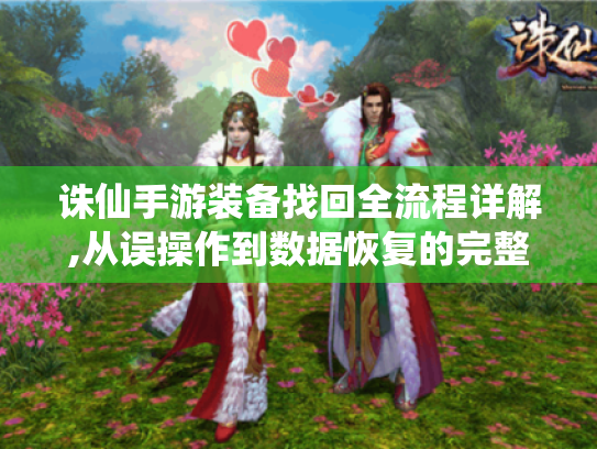 诛仙手游装备找回全流程详解,从误操作到数据恢复的完整指南