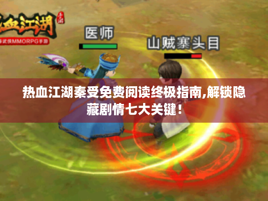 热血江湖秦受免费阅读终极指南,解锁隐藏剧情七大关键！