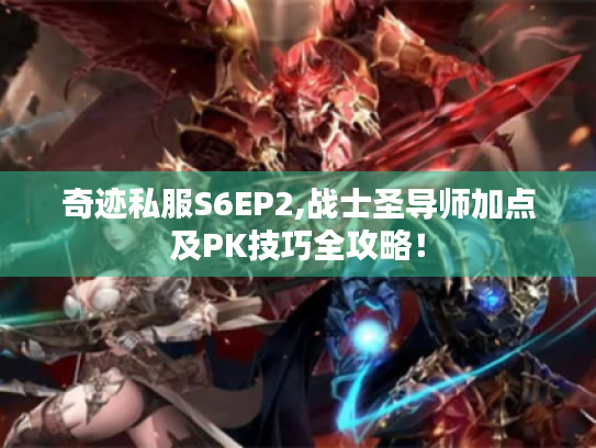 奇迹私服S6EP2,战士圣导师加点及PK技巧全攻略！