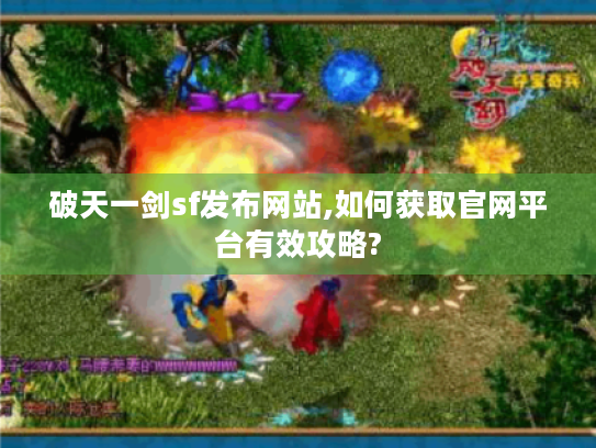 破天一剑sf发布网站,如何获取官网平台有效攻略? 破天一剑sf发布网站,如何获取官网平台有效攻略?