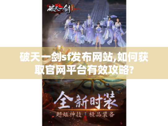破天一剑sf发布网站,如何获取官网平台有效攻略? 破天一剑sf发布网站,如何获取官网平台有效攻略?