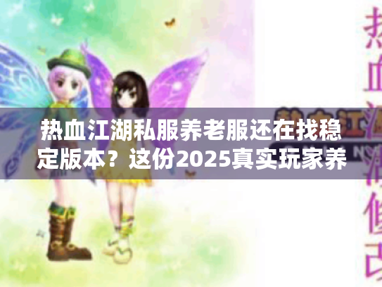 热血江湖私服养老服还在找稳定版本？这份2025真实玩家养老攻略别错过