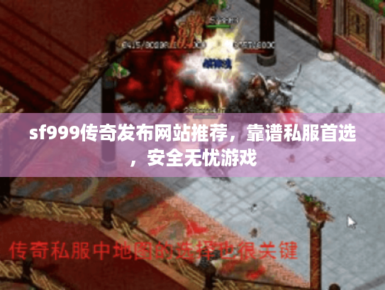 sf999传奇发布网站推荐，靠谱私服首选，安全无忧游戏