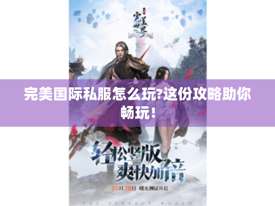 完美国际私服怎么玩?这份攻略助你畅玩！