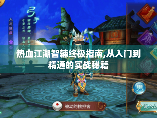 热血江湖智辅终极指南,从入门到精通的实战秘籍