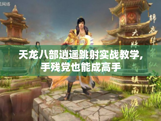 天龙八部逍遥跳射实战教学,手残党也能成高手