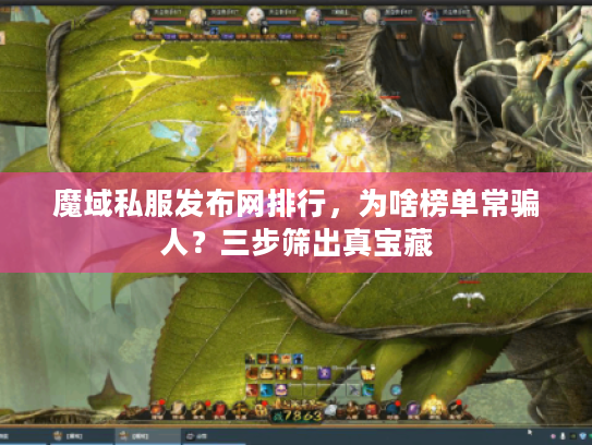 魔域私服发布网排行,为啥榜单常骗人?三步筛出真宝藏 魔域私服发布网排行,为啥榜单常骗人?三步筛出真宝藏