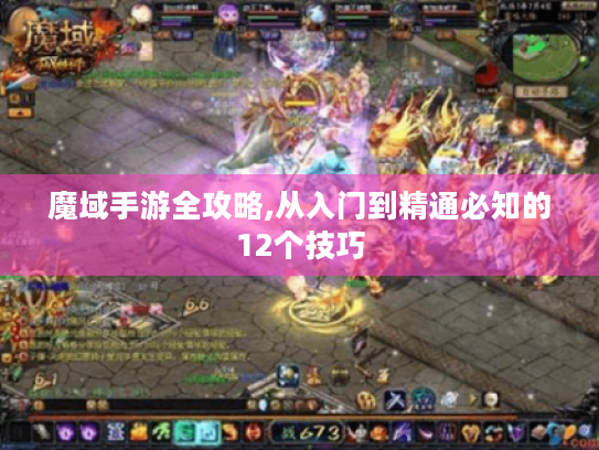 魔域手游全攻略,从入门到精通必知的12个技巧