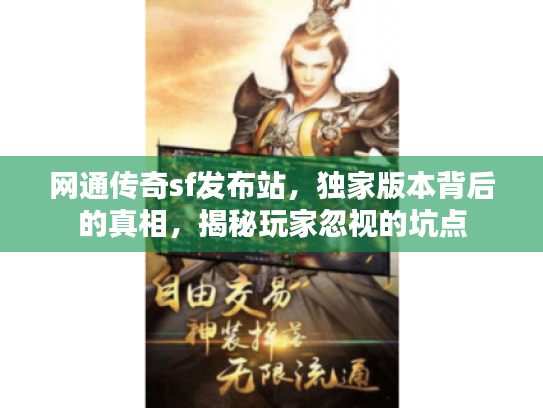 网通传奇sf发布站，独家版本背后的真相，揭秘玩家忽视的坑点