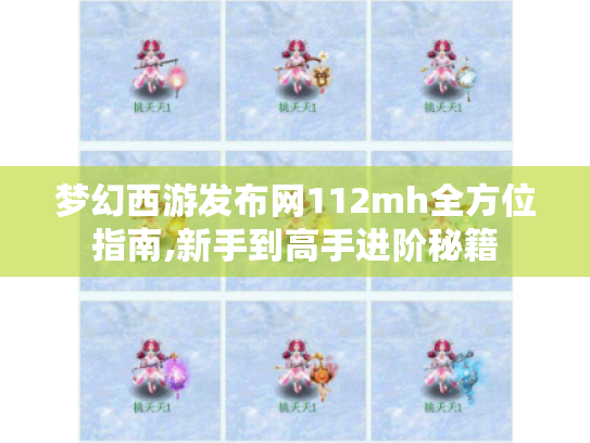 梦幻西游发布网112mh全方位指南,新手到高手进阶秘籍