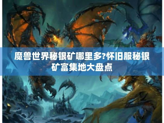 魔兽世界秘银矿哪里多?怀旧服秘银矿富集地大盘点 魔兽世界秘银矿哪里多?怀旧服秘银矿富集地大盘点