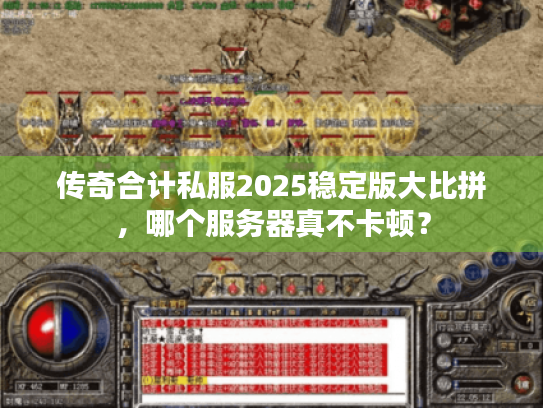 传奇合计私服2025稳定版大比拼，哪个服务器真不卡顿？