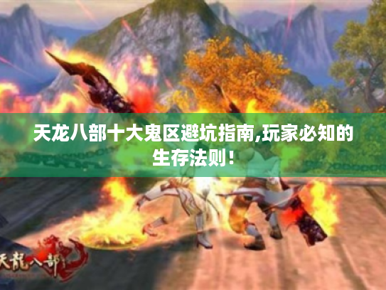 天龙八部十大鬼区避坑指南,玩家必知的生存法则！