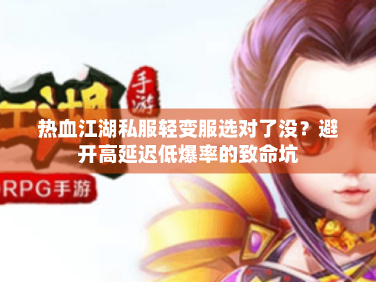 热血江湖私服轻变服选对了没？避开高延迟低爆率的致命坑