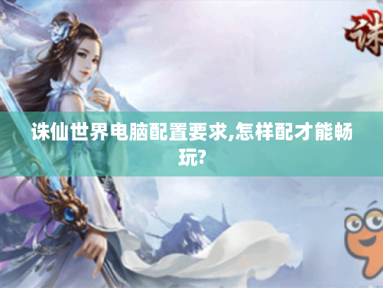 诛仙世界电脑配置要求,怎样配才能畅玩?