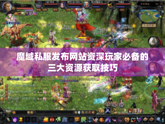 魔域私服发布网站资深玩家必备的三大资源获取技巧