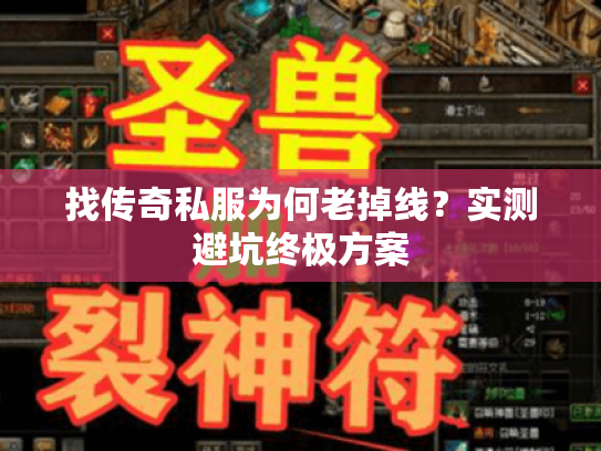 找传奇私服为何老掉线？实测避坑终极方案