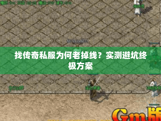 找传奇私服为何老掉线？实测避坑终极方案